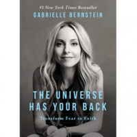 Gabrielle Bernstein: The Universe Has Your Back: Transform Fear to Faith