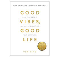 Vex King: Good Vibes, Good Life: How Self-Love Is the Key to Unlocking Your Greatness