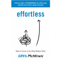 Greg McKeown: Effortless. Make It Easier to Do What Matters Most