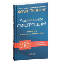 Колин Типпинг: Радикальное самопрощение. Прямой путь к подлинному приятию себя