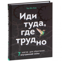 Таэ Юн Ким: Иди туда, где трудно. 7 шагов для обретения внутренней силы