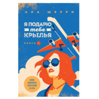 Ана Шерри: Я подарю тебе крылья (Книга 1)