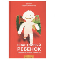 Андрей Курпатов: Счастливый ребенок. Универсальные правила