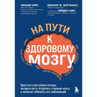 Уильям Сирс: На пути к здоровому мозгу. Простые и доступные методы, которые могут отсрочить старение мозга