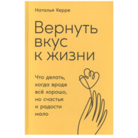 Керре Наталья: Вернуть вкус к жизни: Что делать, когда вроде все хорошо, но счастья и радости мало