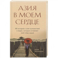 Юлия Пятницына: Азия в моем сердце. 88 историй о силе путешествий и людях, которые оставляют свой след в душе