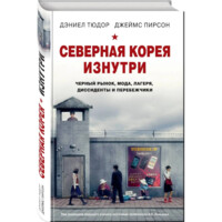 Дэниел Тюдор, Джеймс Пирсон: Северная Корея изнутри. Черный рынок, мода, лагеря, диссиденты и перебежчики