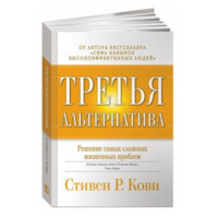 Стивен Кови: Третья альтернатива: Решение самых сложных жизненных проблем