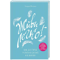 Эндрю Мэтьюз: Живи легко! Как достичь успеха в делах и в жизни