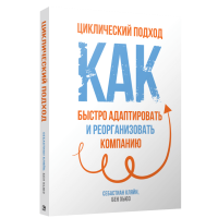 Себастиан Клян, Бен Хьюз: Циклический подход. Как быстро адаптировать и реорганизовать компанию