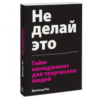 Дональд Рос: Не делай это. Тайм-менеджмент для творческих людей