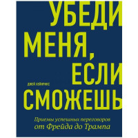 Джей Хейнрикс: Убеди меня, если сможешь. Приемы успешных переговоров от Фрейда до Трампа