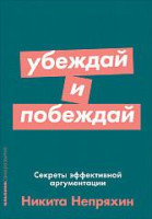 Никита Непряхин: Убеждай и побеждай. Секреты эффективной аргументации