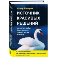 Анвар Бакиров: Источник красивых решений. Как жить, чтобы было хорошо сейчас, потом и всегда (твёрдый переплёт)