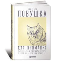 Бен Парр: Ловушка для внимания. Как вызвать и удержать интерес к идее, проекту или продукту